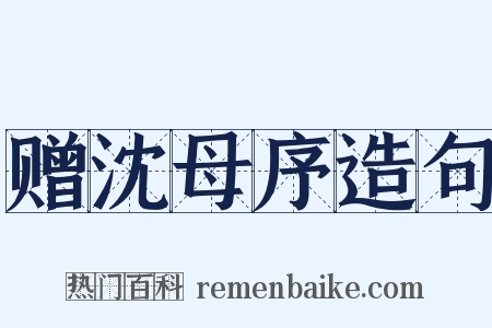 赠沈母序造句是什么意思的图片